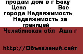 продам дом в г.Баку › Цена ­ 5 500 000 - Все города Недвижимость » Недвижимость за границей   . Челябинская обл.,Аша г.